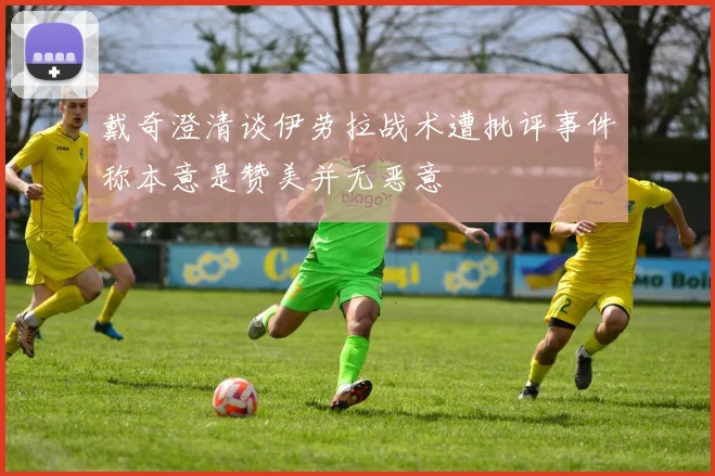 戴奇澄清谈伊劳拉战术遭批评事件称本意是赞美并无恶意